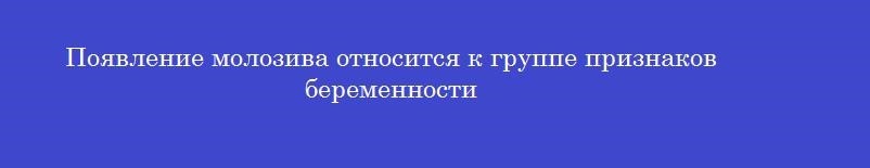 Появление молозива относится к группе признаков беременности
