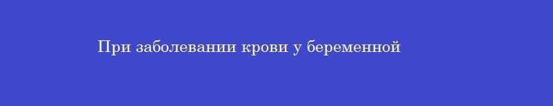При заболевании крови у беременной При заболевании крови у беременной