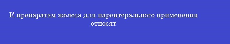 К препаратам железа для парентерального применения относят