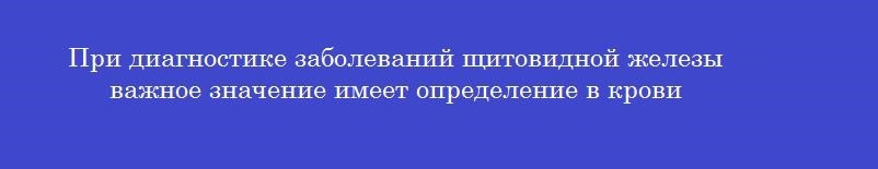 При диагностике заболеваний щитовидной железы важное значение имеет определение в крови