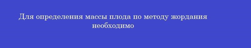 Для определения массы плода по методу жордания необходимо Для определения массы плода по методу жордания необходимо
