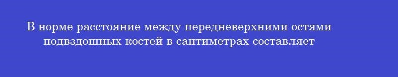 В норме расстояние между передневерхними остями подвздошных костей в сантиметрах составляет