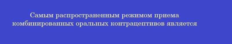 Самым распространенным режимом приема комбинированных оральных контрацептивов является