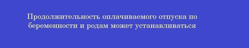 Продолжительность оплачиваемого отпуска по беременности и родам может устанавливаться
