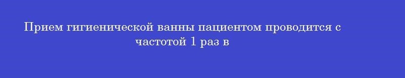 Прием гигиенической ванны пациентом проводится с частотой 1 раз в