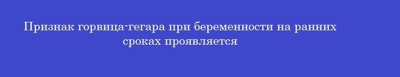 Признак горвица-гегара при беременности на ранних сроках проявляется