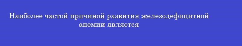 Наиболее частой причиной развития железодефицитной анемии является