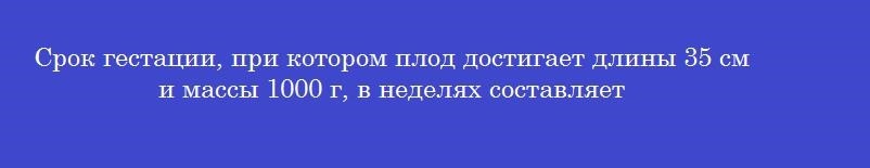 Срок гестации, при котором плод достигает длины 35 см и массы 1000 г, в неделях составляет