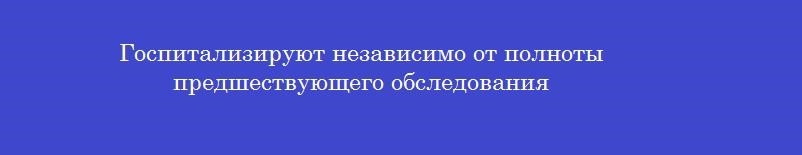 Госпитализируют независимо от полноты предшествующего обследования