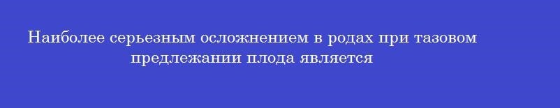 Наиболее серьезным осложнением в родах при тазовом предлежании плода является