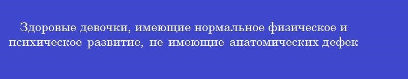 Здоровые девочки, имеющие нормальное физическое и психическое развитие, не имеющие анатомических дефектов, функциональных и морфофункциональных отклонений относятся к группе здоровья