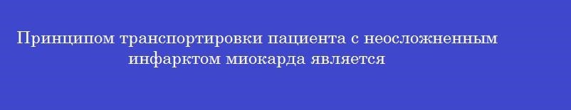 Принципом транспортировки пациента с неосложненным инфарктом миокарда является