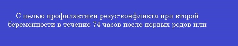 С целью профилактики резус-конфликта при второй беременности в течение 74 часов после первых родов или аборта вводят