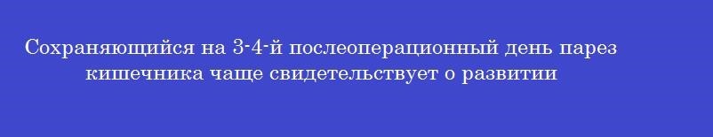 Сохраняющийся на 3-4-й послеоперационный день парез кишечника чаще свидетельствует о развитии