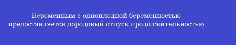 Беременным с одноплодной беременностью предоставляется дородовый отпуск продолжительностью в днях