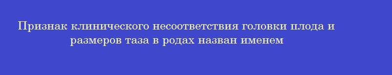 Признак клинического несоответствия головки плода и размеров таза в родах назван именем