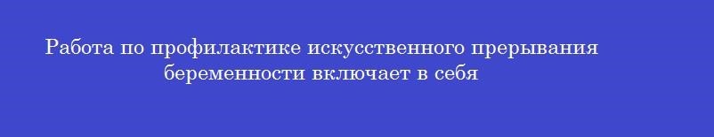 Работа по профилактике искусственного прерывания беременности включает в себя Работа по профилактике искусственного прерывания беременности включает в себя