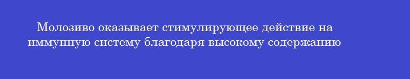 Молозиво оказывает стимулирующее действие на иммунную систему благодаря высокому содержанию