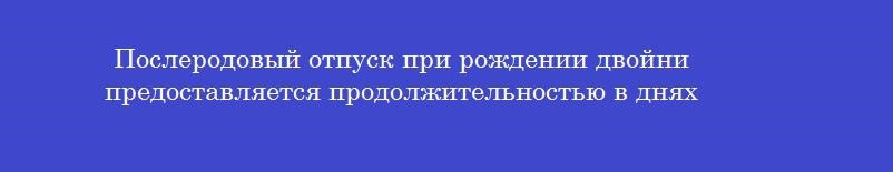 Послеродовый отпуск при рождении двойни предоставляется продолжительностью в днях