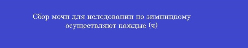 Сбор мочи для иследовании по зимницкому осуществляют каждые (ч)
