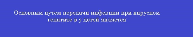 Основным путем передачи инфекции при вирусном гепатите в у детей является