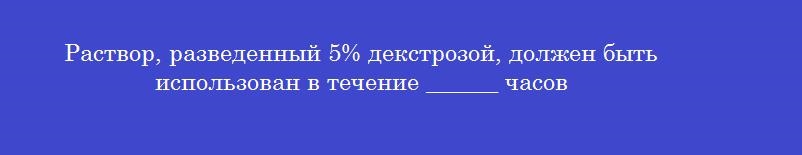 Раствор, разведенный 5% декстрозой, должен быть использован в течение ______ часов