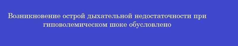 Возникновение острой дыхательной недостаточности при гиповолемическом шоке обусловлено