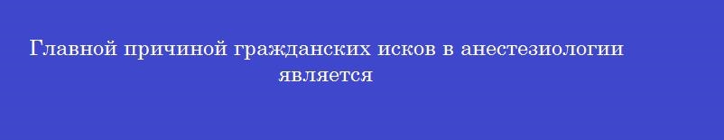 Главной причиной гражданских исков в анестезиологии является