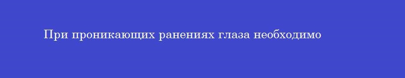 При проникающих ранениях глаза необходимо