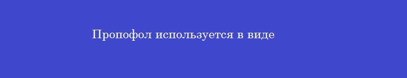 Пропофол используется в виде