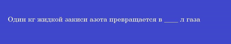 Один кг жидкой закиси азота превращается в ____ л газа