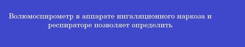 Волюмоспирометр в аппарате ингаляционного наркоза и респираторе позволяет определить