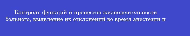 Контроль функций и процессов жизнедеятельности больного, выявление их отклонений во время анестезии и реанимации - суть