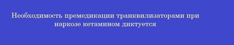 Необходимость премедикации транквилизаторами при наркозе кетамином диктуется