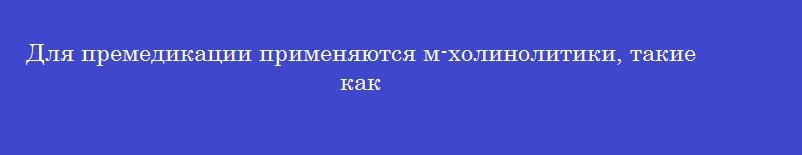 Для премедикации применяются м-холинолитики, такие как