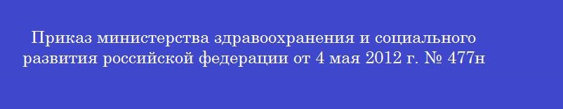 Приказ министерства здравоохранения и социального развития российской федерации от 4 мая 2012 г. № 477н определяет
