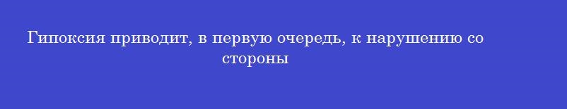 Гипоксия приводит, в первую очередь, к нарушению со стороны