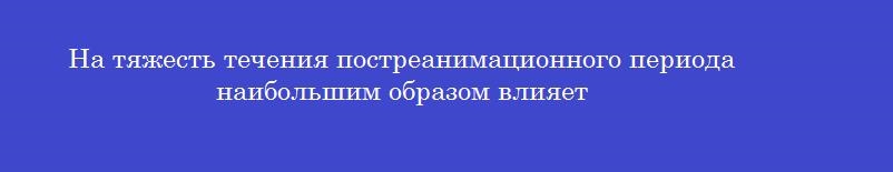 На тяжесть течения постреанимационного периода наибольшим образом влияет