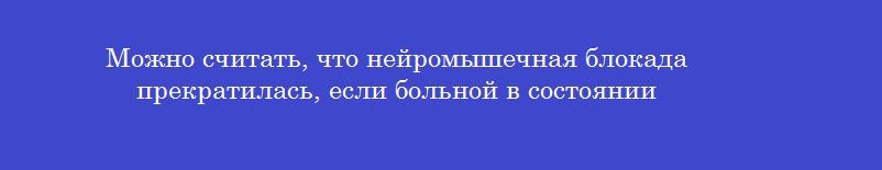 Можно считать, что нейромышечная блокада прекратилась, если больной в состоянии