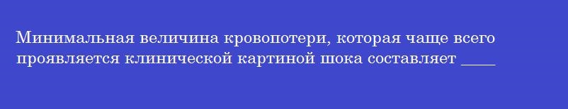 Минимальная величина кровопотери, которая чаще всего проявляется клинической картиной шока составляет ____ %
