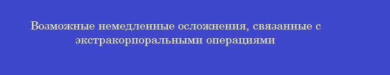 Возможные немедленные осложнения, связанные с экстракорпоральными операциями