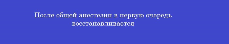 После общей анестезии в первую очередь восстанавливается