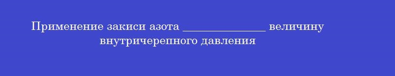 Применение закиси азота ______________ величину внутричерепного давления