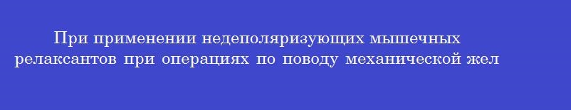 При применении недеполяризующих мышечных релаксантов при операциях по поводу механической желтухи