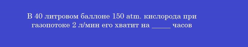 В 40 литровом баллоне 150 atm. кислорода при газопотоке 2 л/мин его хватит на _____ часов