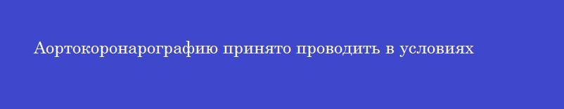 Аортокоронарографию принято проводить в условиях