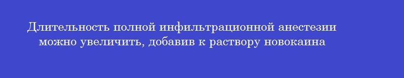Длительность полной инфильтрационной анестезии можно увеличить, добавив к раствору новокаина