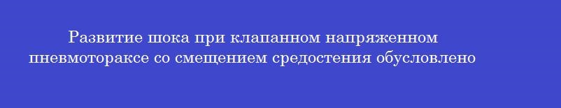 Развитие шока при клапанном напряженном пневмотораксе со смещением средостения обусловлено