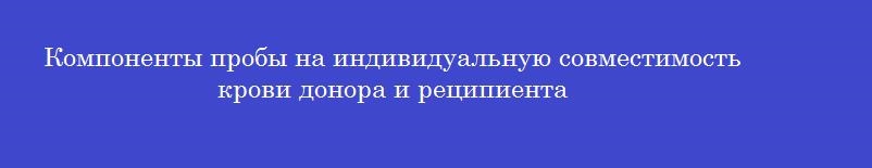 Компоненты пробы на индивидуальную совместимость крови донора и реципиента