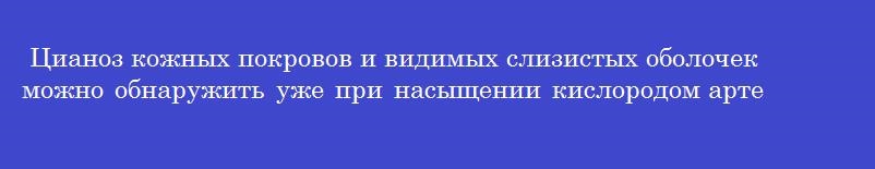 Цианоз кожных покровов и видимых слизистых оболочек можно обнаружить уже при насыщении кислородом артериальной крови менее ________ %